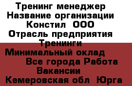 Тренинг менеджер › Название организации ­ Констил, ООО › Отрасль предприятия ­ Тренинги › Минимальный оклад ­ 38 000 - Все города Работа » Вакансии   . Кемеровская обл.,Юрга г.